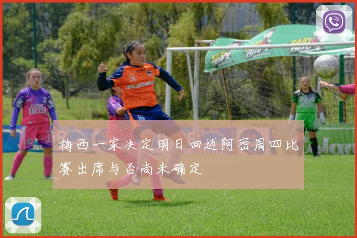 梅西一家决定明日回迈阿密周四比赛出席与否尚未确定