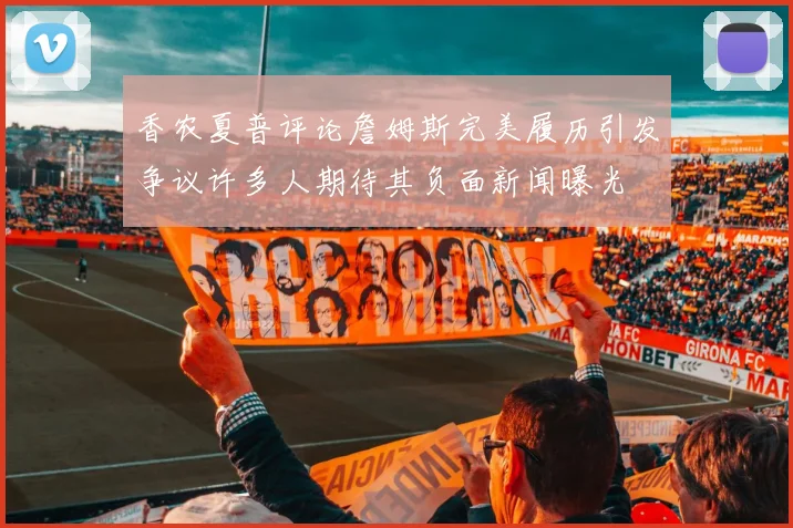 香农夏普评论詹姆斯完美履历引发争议许多人期待其负面新闻曝光