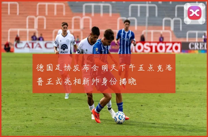 德国足协发布会明天下午五点克洛普正式亮相新帅身份揭晓