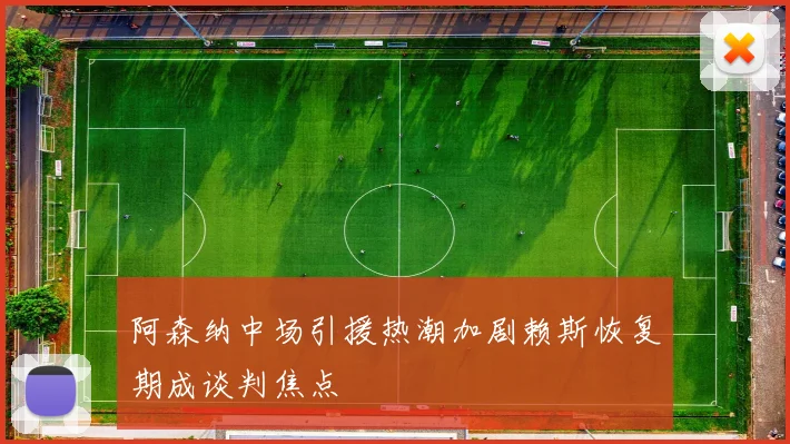 阿森纳中场引援热潮加剧赖斯恢复期成谈判焦点