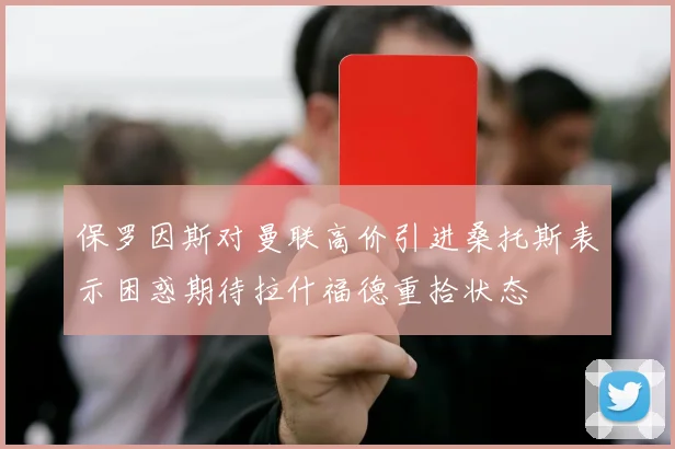 保罗因斯对曼联高价引进桑托斯表示困惑期待拉什福德重拾状态